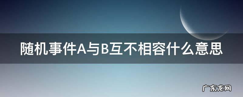 随机事件A与B互不相容什么意思