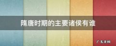隋唐时期的主要诸侯有谁