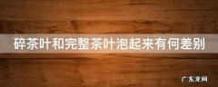 碎茶叶和完整茶叶泡起来有何差别