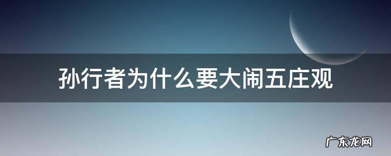 孙行者为什么要大闹五庄观