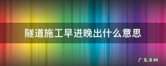 隧道施工早进晚出什么意思