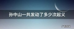 孙中山一共发动了多少次起义
