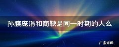 孙膑庞涓和商鞅是同一时期的人么