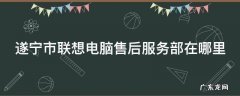 遂宁市联想电脑售后服务部在哪里