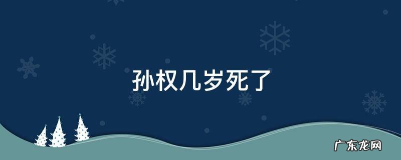 孙权几岁死了