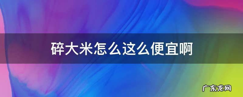 碎大米怎么这么便宜啊