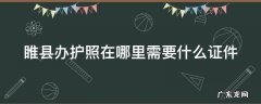 睢县办护照在哪里需要什么证件