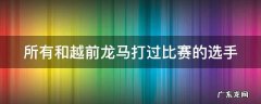 所有和越前龙马打过比赛的选手
