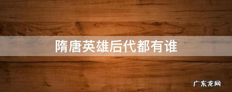 隋唐英雄后代都有谁