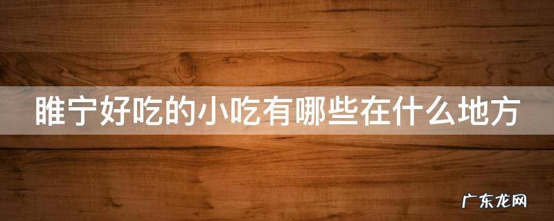 睢宁好吃的小吃有哪些在什么地方