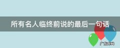 所有名人临终前说的最后一句话