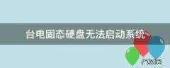 台电固态硬盘无法启动系统