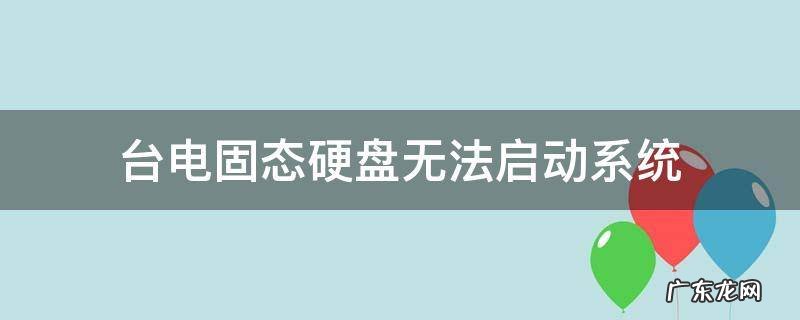 台电固态硬盘无法启动系统