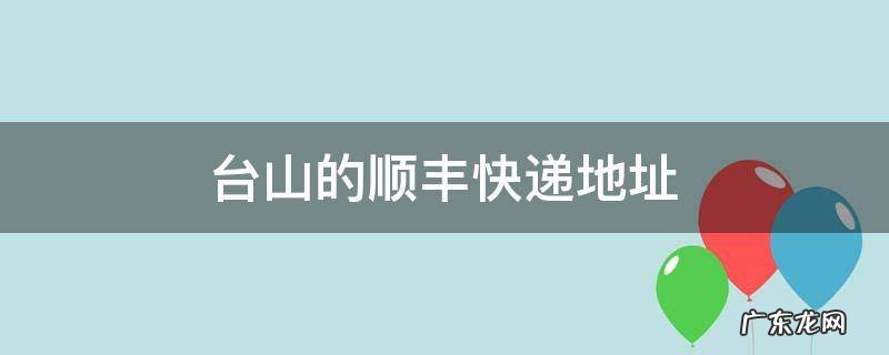 台山的顺丰快递地址