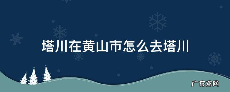 塔川在黄山市怎么去塔川