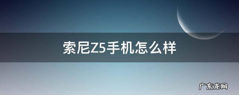 索尼Z5手机怎么样