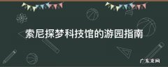 索尼探梦科技馆的游园指南