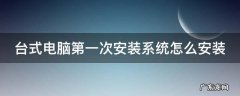 台式电脑第一次安装系统怎么安装