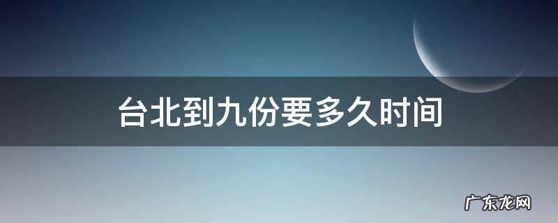 台北到九份要多久时间