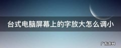台式电脑屏幕上的字放大怎么调小