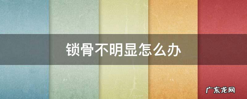 锁骨不明显怎么办