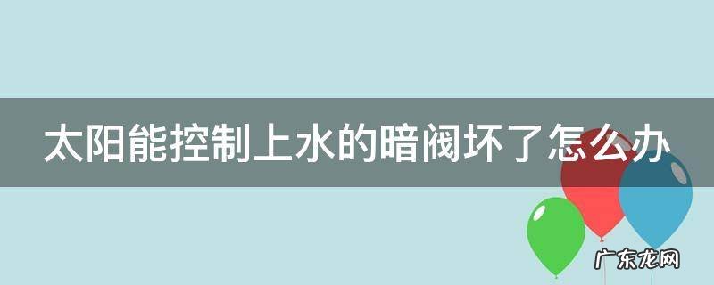 太阳能控制上水的暗阀坏了怎么办
