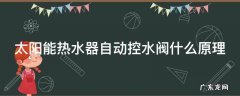 太阳能热水器自动控水阀什么原理