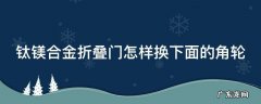钛镁合金折叠门怎样换下面的角轮