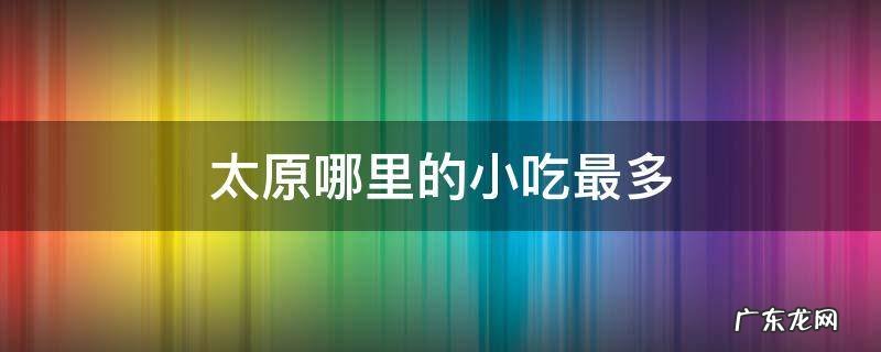 太原哪里的小吃最多