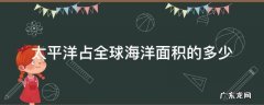 太平洋占全球海洋面积的多少