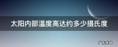 太阳内部温度高达约多少摄氏度