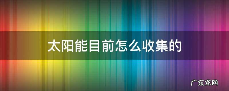 太阳能目前怎么收集的