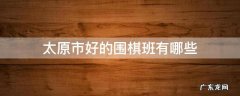 太原市好的围棋班有哪些