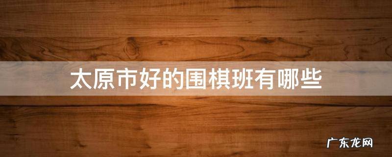 太原市好的围棋班有哪些