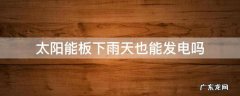 太阳能板下雨天也能发电吗
