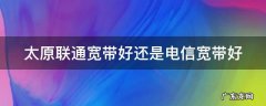 太原联通宽带好还是电信宽带好