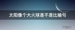 太阳像个大火球是不是比喻句