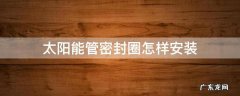 太阳能管密封圈怎样安装