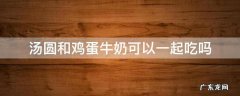 汤圆和鸡蛋牛奶可以一起吃吗