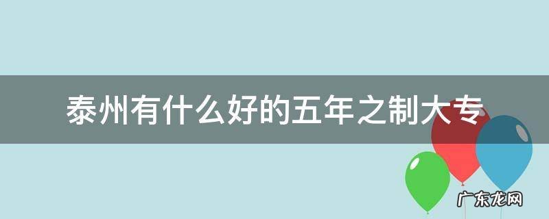 泰州有什么好的五年之制大专