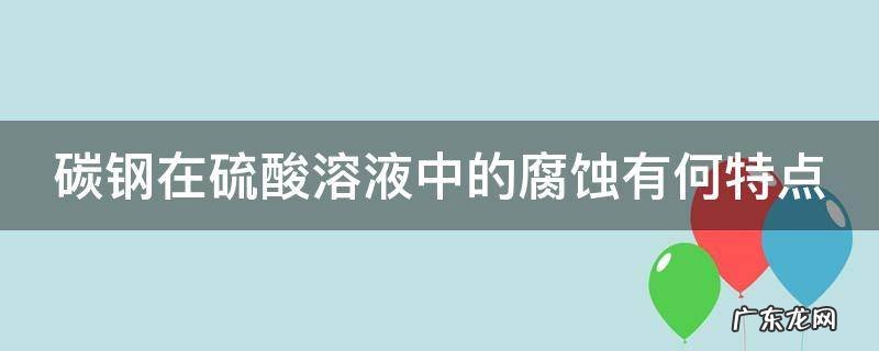 碳钢在硫酸溶液中的腐蚀有何特点