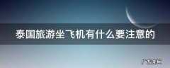 泰国旅游坐飞机有什么要注意的