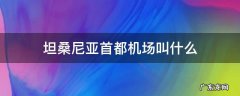 坦桑尼亚首都机场叫什么