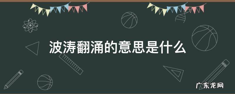 波涛翻涌的意思是什么?,波涛涌动的意思