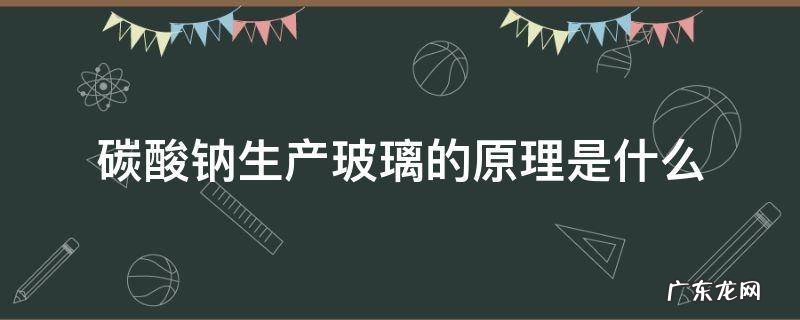 碳酸钠生产玻璃的原理是什么