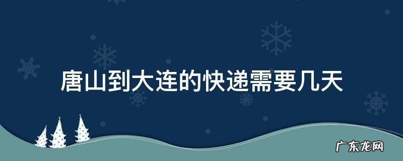 唐山到大连的快递需要几天