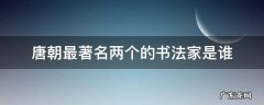 唐朝最著名两个的书法家是谁