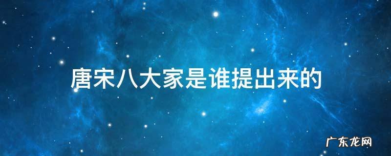 唐宋八大家是谁提出来的