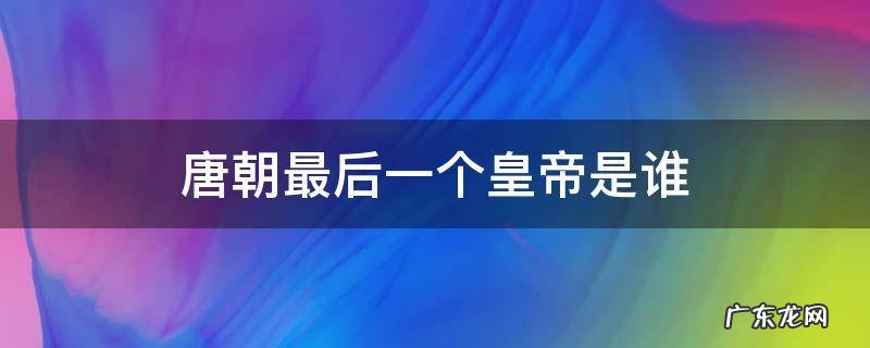 唐朝最后一个皇帝是谁