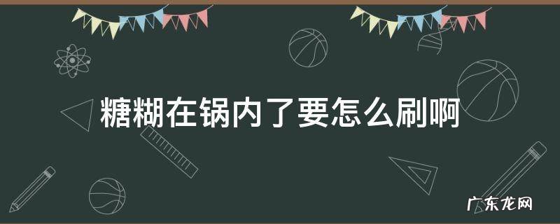 糖糊在锅内了要怎么刷啊